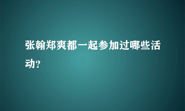 张翰郑爽都一起参加过哪些活动?