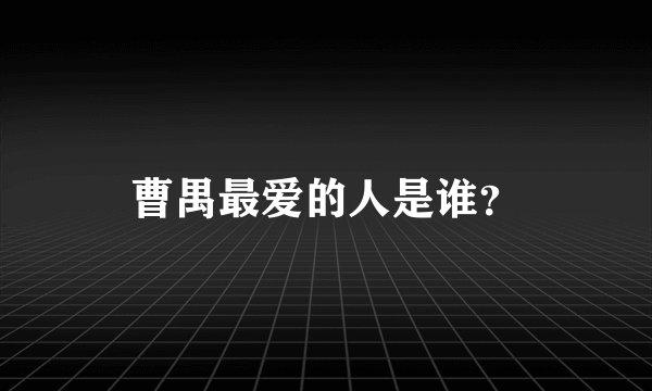 曹禺最爱的人是谁？