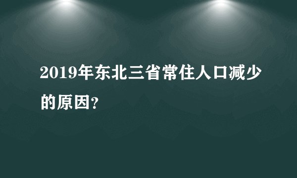 2019年东北三省常住人口减少的原因？