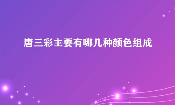 唐三彩主要有哪几种颜色组成
