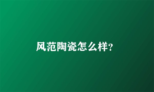 风范陶瓷怎么样？