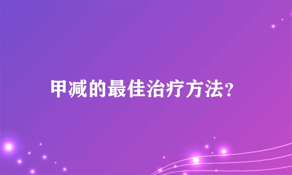 甲减的最佳治疗方法？