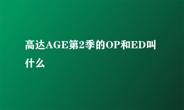 高达AGE第2季的OP和ED叫什么