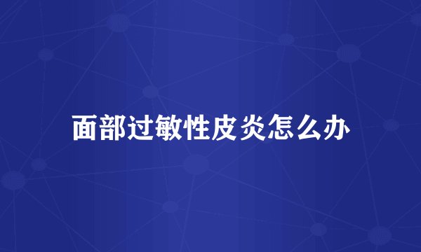 面部过敏性皮炎怎么办