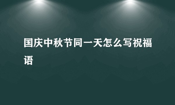 国庆中秋节同一天怎么写祝福语