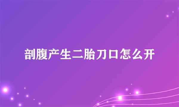 剖腹产生二胎刀口怎么开