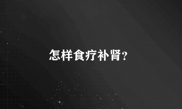 怎样食疗补肾?