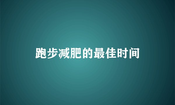 跑步减肥的最佳时间