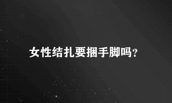 女性结扎要捆手脚吗？