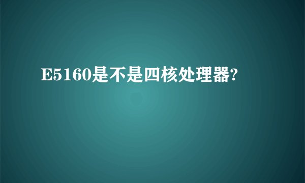 E5160是不是四核处理器?