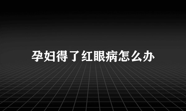 孕妇得了红眼病怎么办