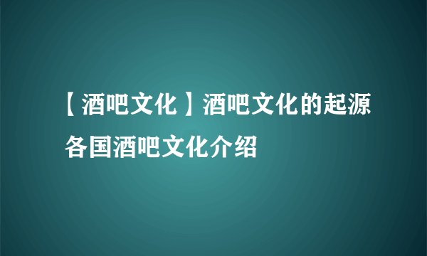 【酒吧文化】酒吧文化的起源 各国酒吧文化介绍