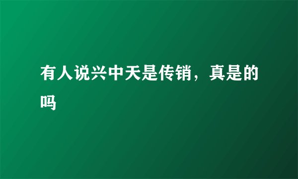 有人说兴中天是传销，真是的吗
