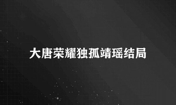 大唐荣耀独孤靖瑶结局