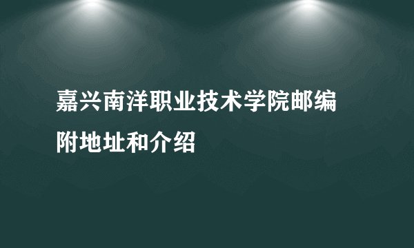 嘉兴南洋职业技术学院邮编 附地址和介绍