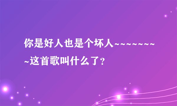 你是好人也是个坏人~~~~~~~~这首歌叫什么了?