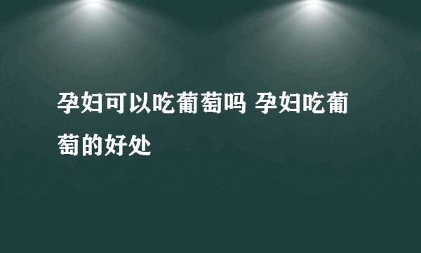 孕妇可以吃葡萄吗 孕妇吃葡萄的好处