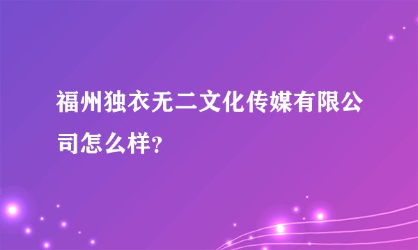 福州独衣无二文化传媒有限公司怎么样?