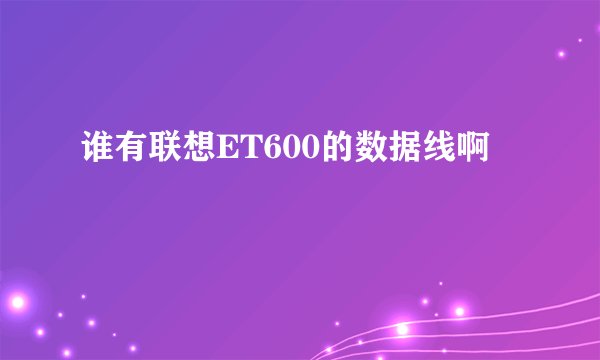 谁有联想ET600的数据线啊