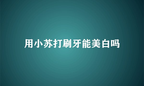 用小苏打刷牙能美白吗