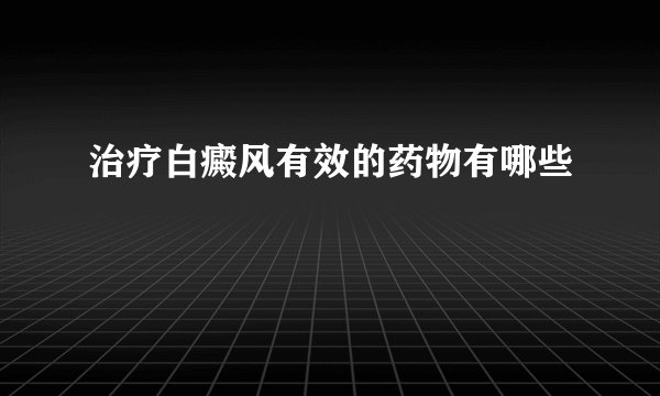 治疗白癜风有效的药物有哪些