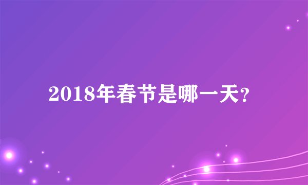 2018年春节是哪一天？