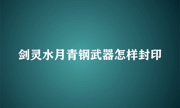 剑灵水月青钢武器怎样封印