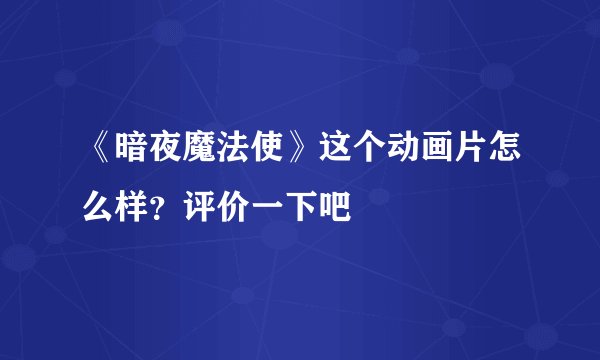《暗夜魔法使》这个动画片怎么样？评价一下吧