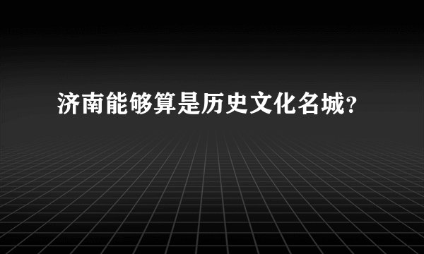 济南能够算是历史文化名城？