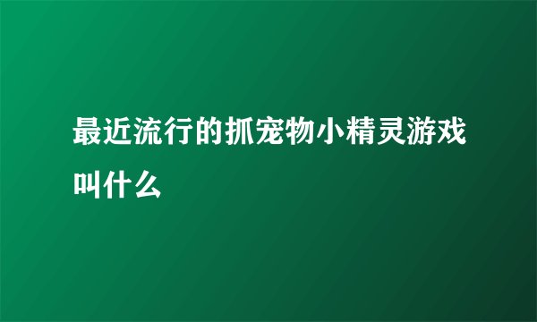 最近流行的抓宠物小精灵游戏叫什么