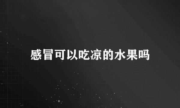 感冒可以吃凉的水果吗