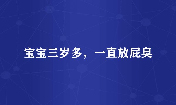 宝宝三岁多，一直放屁臭