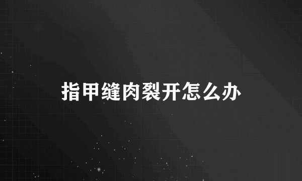 指甲缝肉裂开怎么办