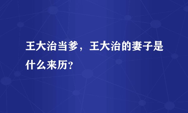 王大治当爹,王大治的妻子是什么来历?