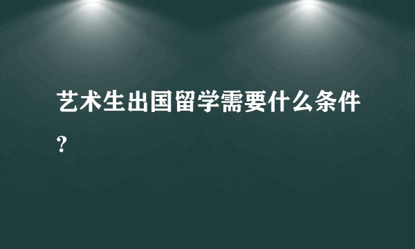 艺术生出国留学需要什么条件？
