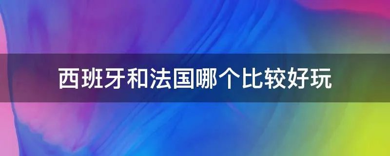 西班牙和法国哪个比较好玩