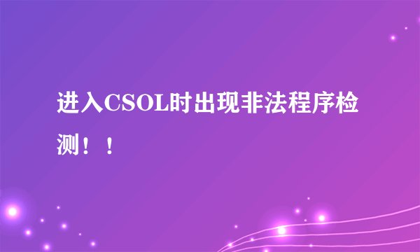 进入CSOL时出现非法程序检测！！