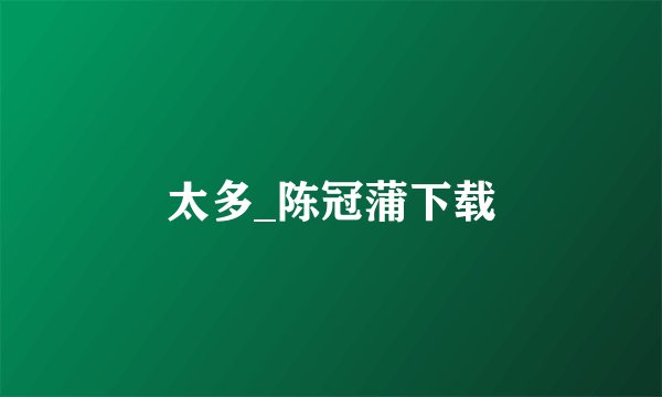 太多_陈冠蒲下载