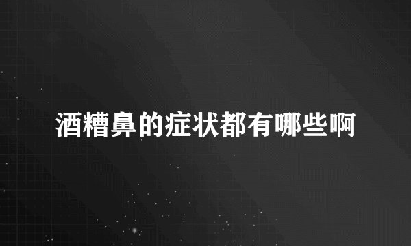 酒糟鼻的症状都有哪些啊