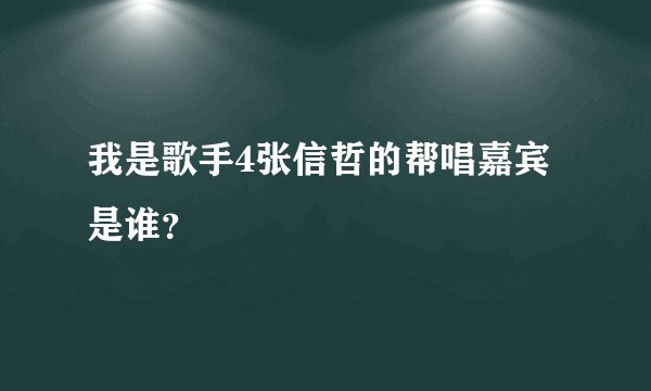 我是歌手4张信哲的帮唱嘉宾是谁?