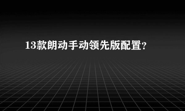 13款朗动手动领先版配置？