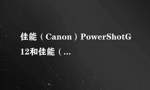 佳能(Canon)PowerShotG12和佳能(canon)EOS1100D(18-55mm)套机那个好?综合评价