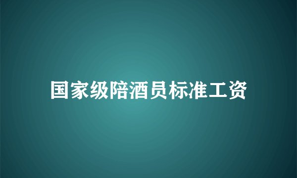 国家级陪酒员标准工资