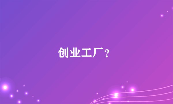 创业工厂?