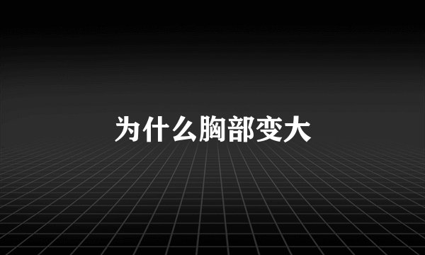 为什么胸部变大