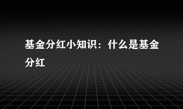 基金分红小知识：什么是基金分红