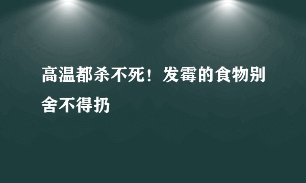 高温都杀不死!发霉的食物别舍不得扔