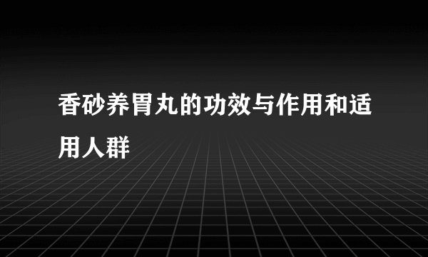 香砂养胃丸的功效与作用和适用人群