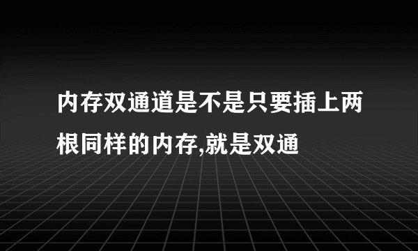 内存双通道是不是只要插上两根同样的内存,就是双通