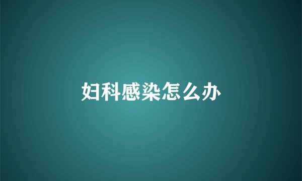 妇科感染怎么办